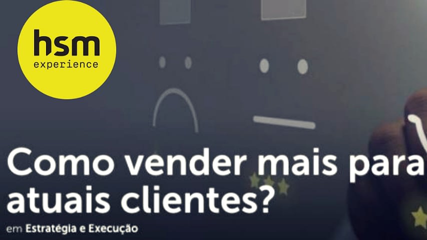 Imagem com logotipo amarelo da HSM Experience com texto "Como vender mais para atuais clientes"e subtexto "Estratégia e Execução".